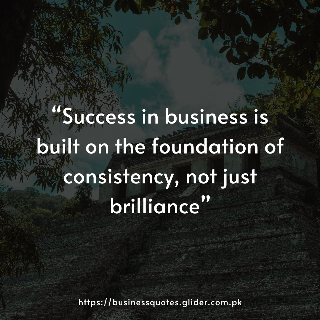 “Success in business is built on the foundation of consistency, not just brilliance”